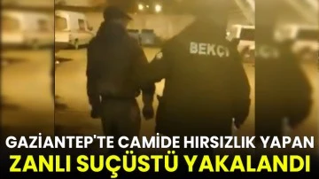 Gaziantep'te camide hırsızlık yapan zanlı suçüstü yakalandı