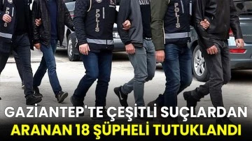 Gaziantep'te çeşitli suçlardan aranan 18 şüpheli tutuklandı