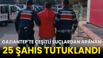 Gaziantep'te çeşitli suçlardan aranan 25 şahıs tutuklandı