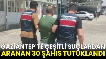 Gaziantep'te çeşitli suçlardan aranan 30 şahıs tutuklandı