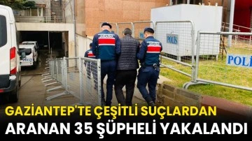 Gaziantep'te çeşitli suçlardan aranan 35 şüpheli yakalandı