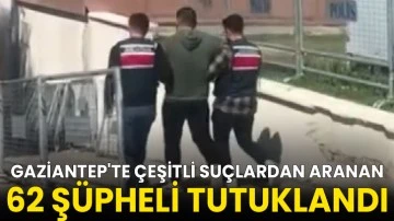Gaziantep'te çeşitli suçlardan aranan 62 şüpheli tutuklandı
