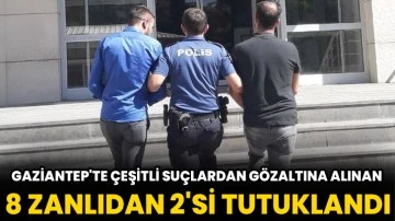 Gaziantep'te çeşitli suçlardan gözaltına alınan 8 zanlıdan 2'si tutuklandı