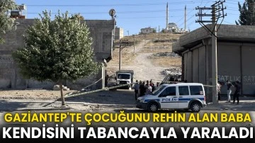 Gaziantep'te çocuğunu rehin alan baba kendisini tabancayla yaraladı