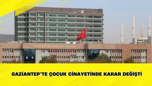 Gaziantep&rsquo;te &Ccedil;ocuk Cinayetinde Karar Değişti