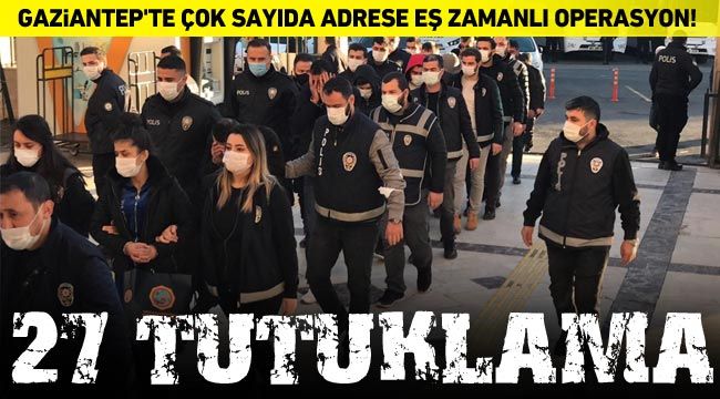 Gaziantep'te çok sayıda adrese eş zamanlı operasyon! 27 tutuklama