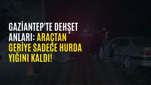 Gaziantep'te Dehşet Anları: Ara&ccedil;tan Geriye Sadece Hurda Yığını Kaldı!