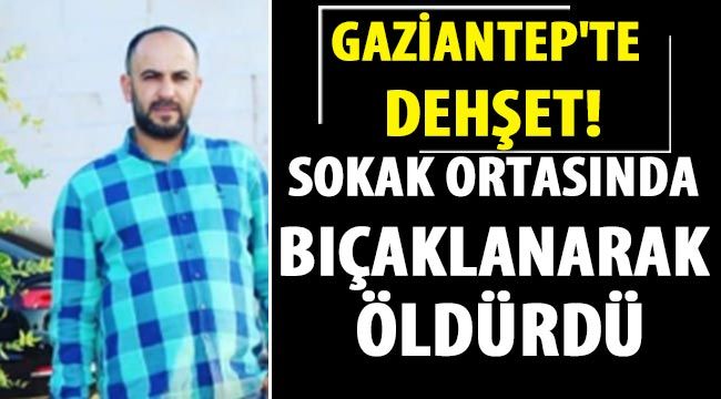 Gaziantep'te dehşet! Sokak ortasında bıçaklanarak öldürdü