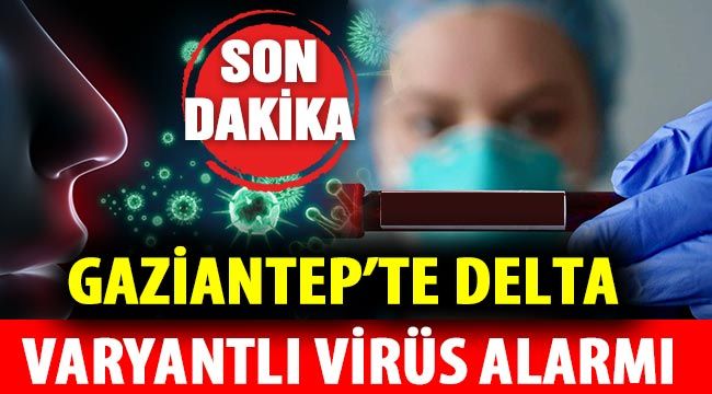 Gaziantep’te Delta varyantlı virüs alarmı