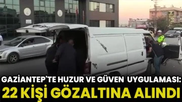 Gaziantep'te dev huzur ve güven uygulaması: 22 gözaltı
