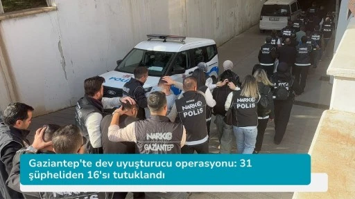 Gaziantep'te dev uyuşturucu operasyonu: 31 şüpheliden 16'sı tutuklandı