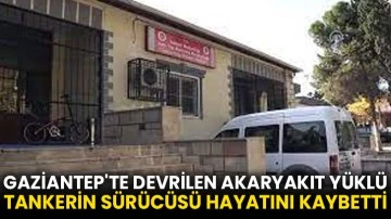 Gaziantep'te devrilen akaryakıt yüklü tankerin sürücüsü hayatını kaybetti