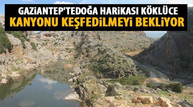 Gaziantep'te doğa harikası Köklüce Kanyonu keşfedilmeyi bekliyor 