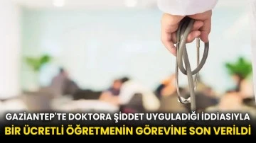 Gaziantep'te doktora şiddet uyguladığı iddiasıyla bir ücretli öğretmenin görevine son verildi