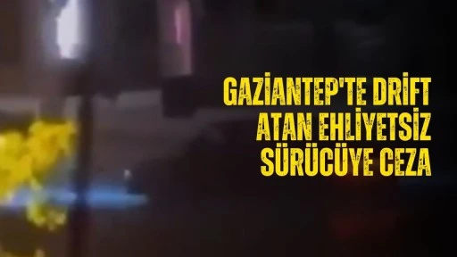 Gaziantep'te drift atan ehliyetsiz sürücüye ceza