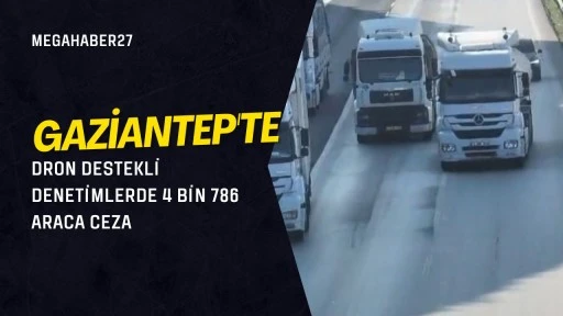 Gaziantep'te dron destekli denetimlerde 4 bin 786 araca ceza