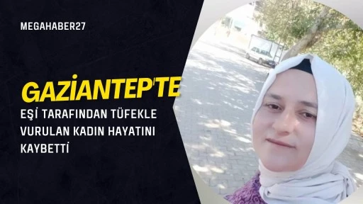 Gaziantep'te eşi tarafından tüfekle vurulan kadın hayatını kaybetti