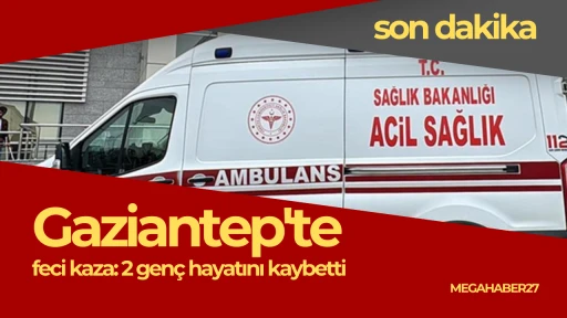 Gaziantep’te feci kaza: 2 genç hayatını kaybetti