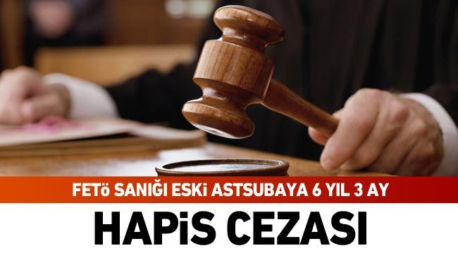 Gaziantep’te FETÖ sanığı eski astsubaya 6 yıl 3 ay hapis cezası