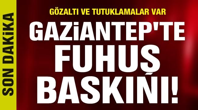 Gaziantep'te fuhuş baskını! Gözaltı ve tutuklamalar var