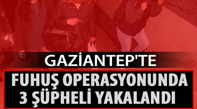  Gaziantep'te fuhuş operasyonunda 3 şüpheli yakalandı 