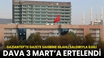 Gaziantep'te gazete sahibine silahlı saldırıyla ilgili dava 3 Mart’a ertelendi