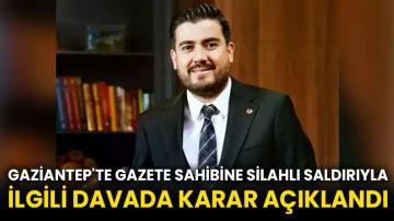 Gaziantep'te gazete sahibine silahlı saldırıyla ilgili davada karar açıklandı