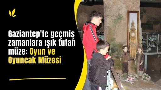 Gaziantep'te ge&ccedil;miş zamanlara ışık tutan m&uuml;ze: Oyun ve Oyuncak M&uuml;zesi