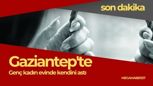 Gaziantep'te genç kadın evinde kendini astı
