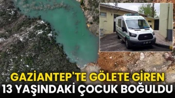 Gaziantep'te gölete giren 13 yaşındaki çocuk boğuldu