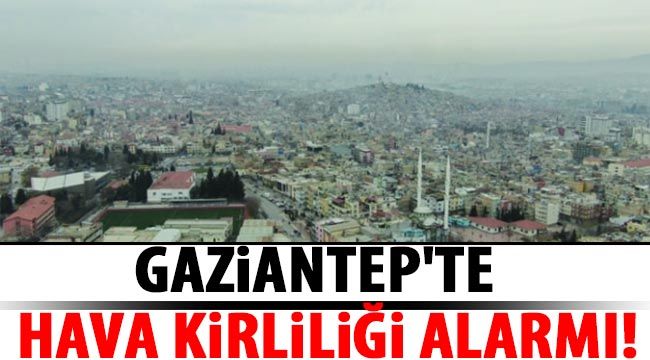 Gaziantep'te Hava kirliliği alarmı!