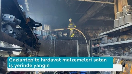 Gaziantep'te hırdavat malzemeleri satan iş yerinde yangın