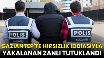 Gaziantep'te hırsızlık iddiasıyla yakalanan zanlı tutuklandı