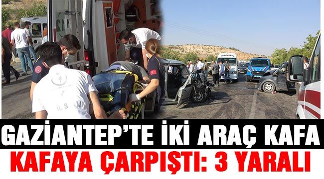 Gaziantep’te İki araç kafa kafaya çarpıştı: 3 yaralı 