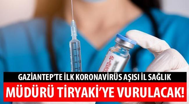 Gaziantep'te ilk koronavirüs Aşısı il Sağlık Müdürü Tiryaki'ye vurulacak!..