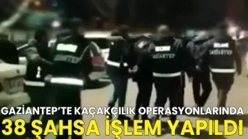 Gaziantep'te kaçakçılık operasyonlarında 38 şahsa işlem yapıldı