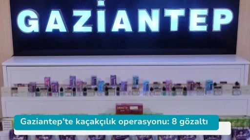 Gaziantep’te kaçakçılık operasyonu: 8 gözaltı
