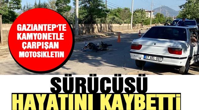 Gaziantep'te kamyonetle çarpışan motosikletin sürücüsü hayatını kaybetti 