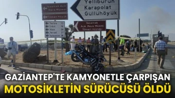 Gaziantep'te kamyonetle çarpışan motosikletin sürücüsü öldü