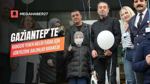 Gaziantep’te kanseri yenen Melih Tuğra için gökyüzüne balonlar bırakıldı