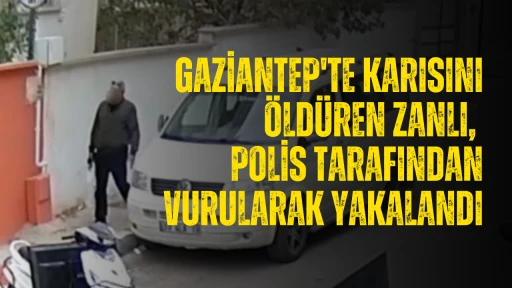 Gaziantep'te karısını öldüren zanlı, polis tarafından vurularak yakalandı