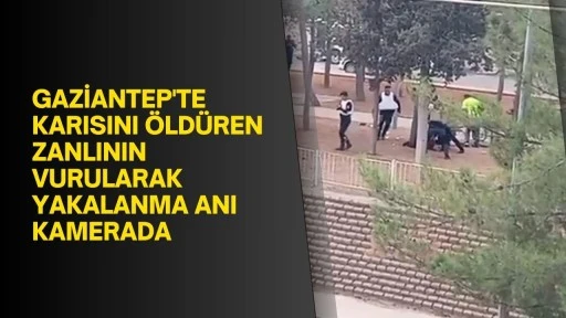 Gaziantep'te karısını öldüren zanlının vurularak yakalanma anı kamerada