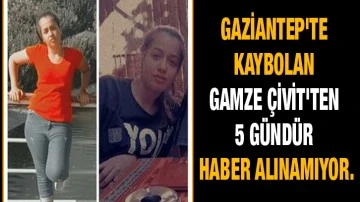 Gaziantep'te kaybolan Gamze Çivit'ten 5 gündür haber alınamıyor.
