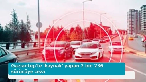 Gaziantep'te 'kaynak' yapan 2 bin 236 sürücüye ceza