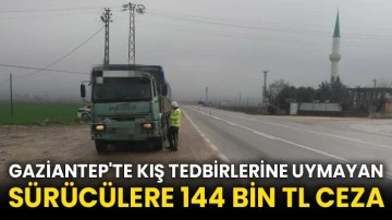 Gaziantep'te kış tedbirlerine uymayan sürücülere 144 bin TL ceza