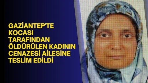 Gaziantep'te kocası tarafından öldürülen kadının cenazesi ailesine teslim edildi
