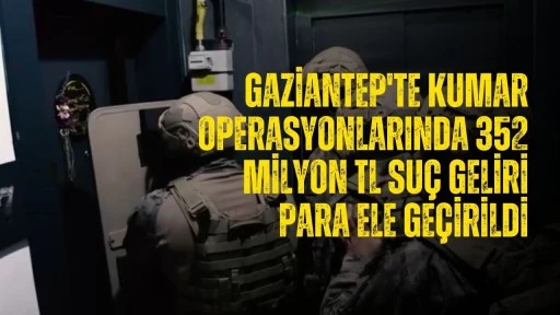 Gaziantep'te kumar operasyonlarında 352 milyon TL suç geliri para ele geçirildi