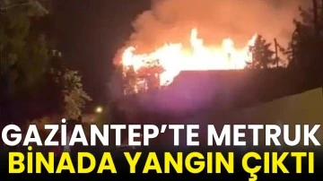 Gaziantep’te metruk binada yangın çıktı