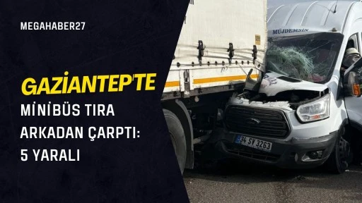Gaziantep'te minibüs tıra arkadan çarptı: 5 yaralı