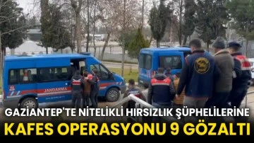 Gaziantep'te nitelikli hırsızlık şüphelilerine kafes operasyonu 9 gözaltı